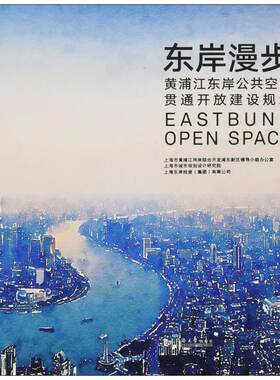 东岸漫步 上海市黄浦江两岸综合开发浦东新区领导小组办公室,上海市城市规划设计研究院,上海东岸投资(集团)有限公司 主编