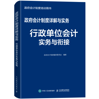 正版现货： 政府会计制度详解与实务——行政单位会计实务与衔接 9787115516381 人民邮电出版社 政府会计制度编审委员会