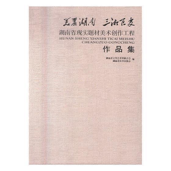 美丽湖南三湘巨变:湖南省现实题材美术创作工程作品集湖南省文学艺术界联合会美术作品集中国现代艺术书籍