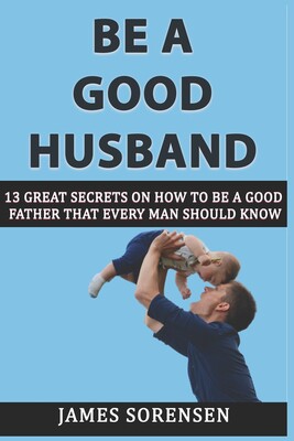 a good husband: 13 great secrets on how to be a good father that