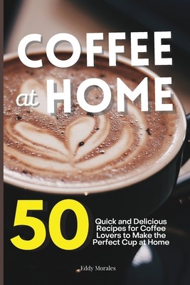 at home: 50 quick and delicious recipes for coffee lovers to