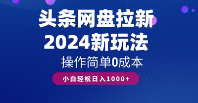 头条网盘拉新，2024新玩法，操作简单0成本，小白轻松日入1000+