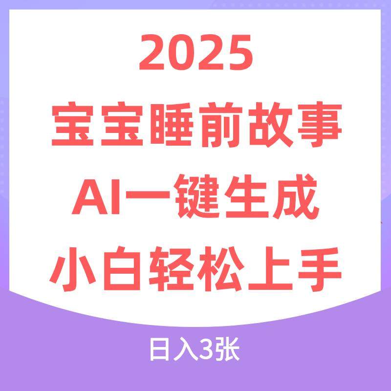 2025年宝宝睡前故事，AI一键生成小白轻松上手日入3张