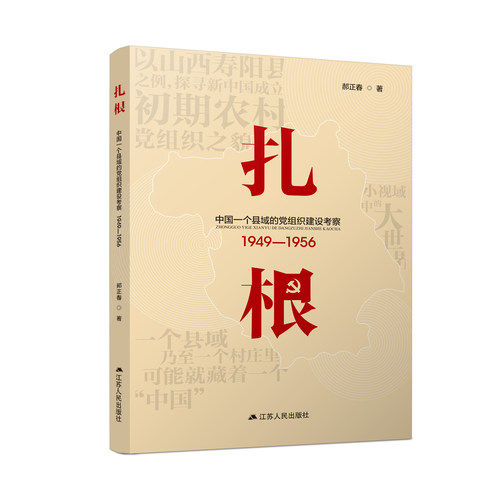 扎根：中国一个县域的党组织建设考察（1949—1956） 以小视域见大世界，探寻新中国成立初期农村党组织之貌