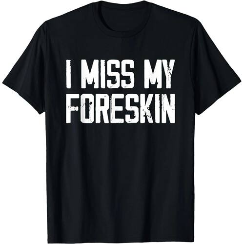 I Miss My Foreskin Funny Quote Dirty Adult Humor T Shirts Co