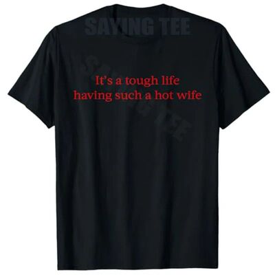 It’s A Tough Life Having Such A Hot Wife Funny Quotes T-Shi