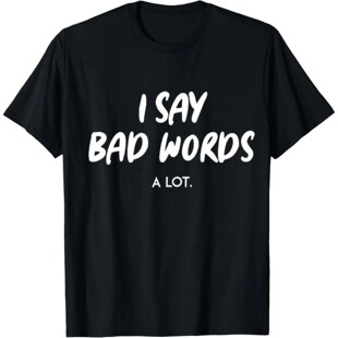 I Say Bad Words A Lot Hilarious Sarcastic T Shirt | Mens Gra