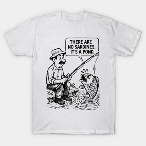 There Are No Sardines Its A Pond Funny Fishing Cartoon T-shi