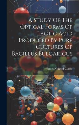 [预订]A Study Of The Optical Forms Of Lactic Acid Produced By Pure Cultures Of Bacillus Bulgaricus 9781020974199-封面