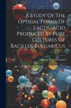 [预订]A Study Of The Optical Forms Of Lactic Acid Produced By Pure Cultures Of Bacillus Bulgaricus 9781020974199
