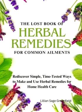 预订 The Lost Book of Herbal Remedies for Common Ailments: Rediscover Simple, Time-Tested Ways to Make and Use Herbal Re