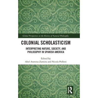 预订 Colonial Scholasticism: Interpreting Nature, Society, and Philosophy in Spanish America: 9781032596747