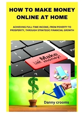 预订 How to Make Money Online at Home: Achieving Full-Time Income, from Poverty to Prosperity, Through Strategic Financi
