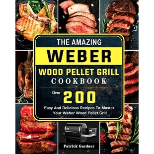 预订 The Amazing Weber Wood Pellet Grill Cookbook: Over 200 Easy And Delicious Recipes To Master Your Weber Wood Pellet