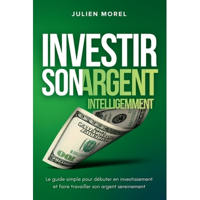 预订 Investir son Argent Intelligemment: Le guide simple pour débuter en investissement et faire travailler son argent