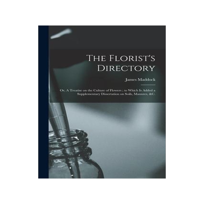 [预订]The Florist’s Directory: or, A Treatise on the Culture of Flowers; to Which is Added a Supplementa 9781014216915