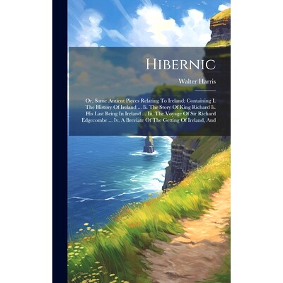 预订 Hibernic: Or, Some Antient Pieces Relating To Ireland: Containing I. The History Of Ireland ... Ii. The Story Of Ki