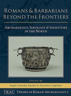 预订 Romans and Barbarians Beyond the Frontiers: Archaeology, Ideology and Identities in the North *疆界的罗马人和野蛮人