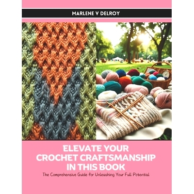 预订 Elevate Your Crochet Craftsmanship in this Book: The Comprehensive Guide for Unleashing Your Full Potential: 979832