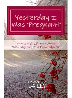 预订 Yesterday I was Pregnant: What I Wish I’d Known About Miscarriage Before it Happened to Me.: 9781979322966