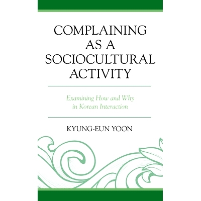 预订 Complaining as a Sociocultural Activity: Examining How and Why in Korean Interaction 抱怨作为社会文化活动：考察韩国