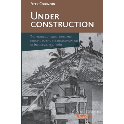 预订 Under Construction: The Politics of Urban Space and Housing during the Decolonization of Indonesia, 1930-1960 施工