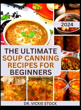 预订 The Ultimate Soup Canning Recipes for Beginners: Quick and Easy Steps to Can and Preserve Homemade Soup successfull