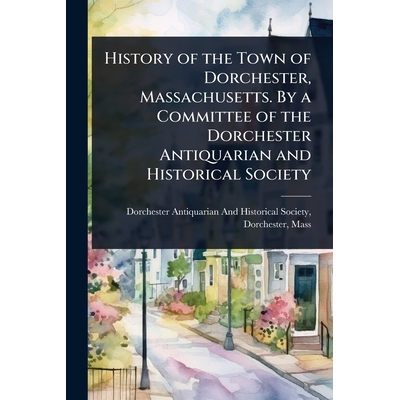 预订 History of the Town of Dorchester, Massachusetts. By a Committee of the Dorchester Antiquarian and Historical Socie
