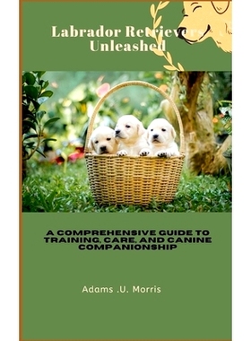 预订 Labrador Retrievers Unleashed: A Comprehensive Guide to Training, Care, and Canine Companionship: 9798866982578
