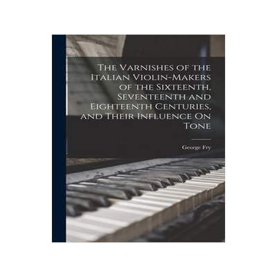 [预订]The Varnishes of the Italian Violin-Makers of the Sixteenth, Seventeenth and Eighteenth Centuries, a 9781015646513