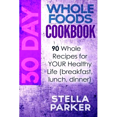 预订 30 Day Whole Foods Cookbook: 90 Whole Recipes for YOUR Healthy Life (breakfast, lunch, dinner): 9781548237646
