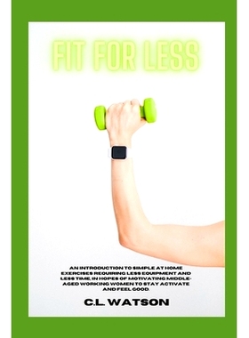 预订 Fit For Less: An Introduction to Simple at Home Exercises Requiring Less Equipment and Less Time, in Hopes of Motiv