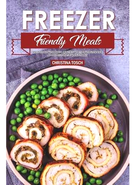 预订 Freezer Friendly Meals: Discover How to Make a Month’s Worth of Frozen Food: 40 Recipes for the Whole Family: 9781