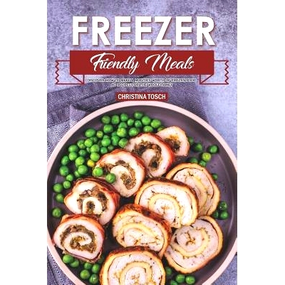 预订 Freezer Friendly Meals: Discover How to Make a Month’s Worth of Frozen Food: 40 Recipes for the Whole Family: 9781