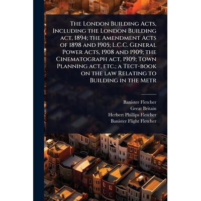 预订 The London Building Acts, Including the London Building act, 1894; the Amendment Acts of 1898 and 1905; L.C.C. Gene