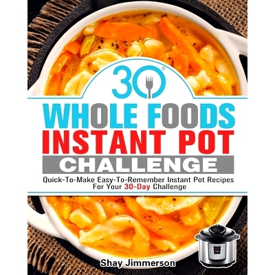 预订 30 Whole Foods Instant Pot Challenge: Quick-To-Make Easy-To-Remember Instant Pot Recipes For Your 30-Day Challenge