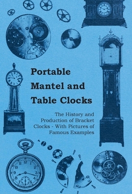 预订 Portable Mantel and Table Clocks - The History and Production of Bracket Clocks - With Pictures of Famous Examples
