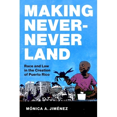 预订 Making Never-Never Land: Race and Law in the Creation of Puerto Rico 创造梦幻岛：波多黎各创建中的种族和法律: 978146