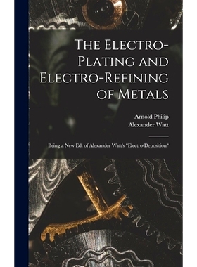 预订 The Electro-Plating and Electro-Refining of Metals: Being a New Ed. of Alexander Watt’s 