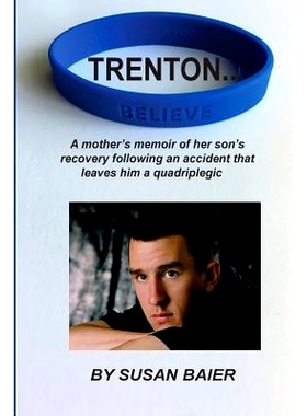 预订 Trenton, Believe: A mother’s memoir of her son’s journey after a devastating accident leaves him a quadriplegic:
