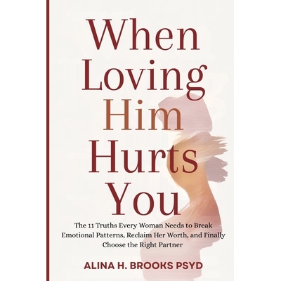 预订 When Loving Him Hurts You: The 11 Truths Every Woman Needs to Break Emotional Patterns, Reclaim Her Worth, and Fina