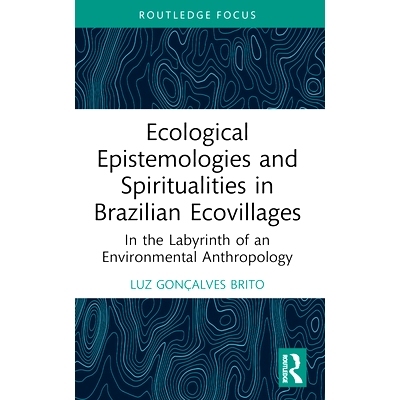 预订 Ecological Epistemologies and Spiritualities in Brazilian Ecovillages: In the Labyrinth of an Environmental Anthrop