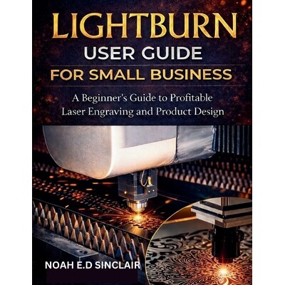 预订 Lightburn User Guide for Small Business: A Beginner’s Guide to Profitable Laser Engraving and Product Design 97982