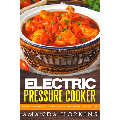 预订 Electric Pressure Cooker: Easy Recipes for Delicious and Healthy Meals