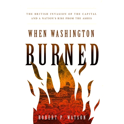 预订 When Washington Burned: The British Invasion of the Capital and a Nation’s Rise from the Ashes: 9781647123505
