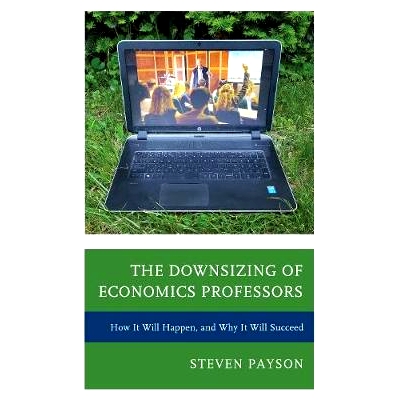 预订 The Downsizing of Economics Professors: How It Will Happen, and Why It Will Succeed 经济学教授的缩小：怎样发生，为