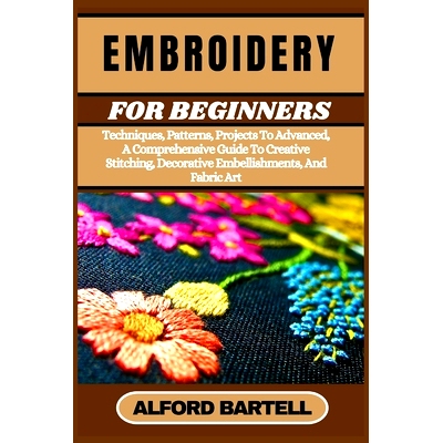 预订 Embroidery for Beginners: Techniques, Patterns, Projects To Advanced, A Comprehensive Guide To Creative Stitching,