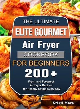 预订 The Ultimate Elite Gourmet Air Fryer Cookbook For Beginners: 200+ Fresh and Foolproof Air Fryer Recipes for Healthy