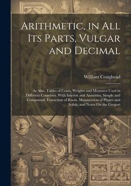 [预订]Arithmetic, in All Its Parts, Vulgar and Decimal: As Also, Tables of Coins, Weights and Measures Use 9781021731166