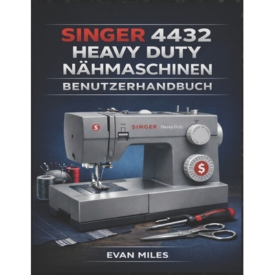 预订 Singer 4432 Heavy Duty Nähmaschinen Benutzerhandbuch: Ihr umfassendes Handbuch für Einrichtung, Verwendung und Re